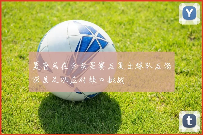 夏普或在全明星赛后复出球队后场深度足以应对缺口挑战